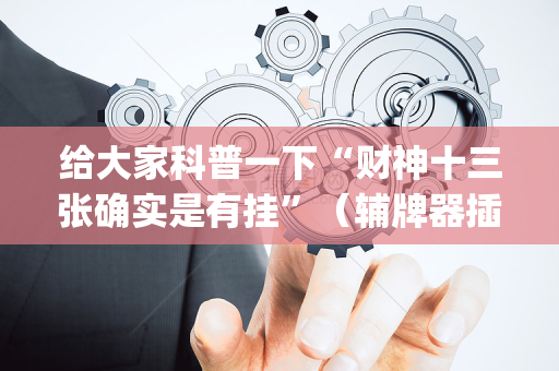 给大家科普一下“财神十三张确实是有挂”（辅牌器插件购买)
