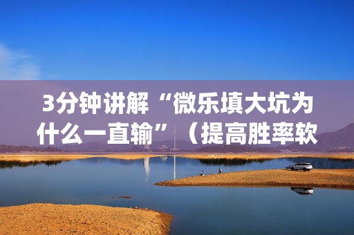 3分钟讲解“微乐填大坑为什么一直输”（提高胜率软件)