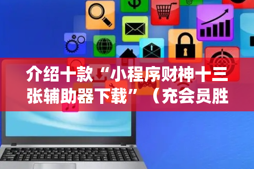 介绍十款“小程序财神十三张辅助器下载”（充会员胜率高)