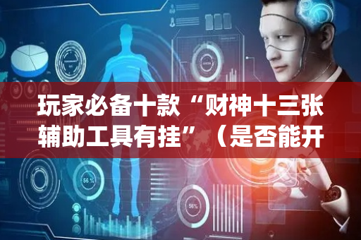 玩家必备十款“财神十三张辅助工具有挂”（是否能开挂)