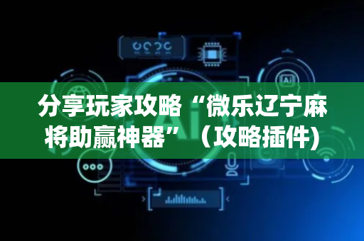 分享玩家攻略“微乐辽宁麻将助赢神器”（攻略插件)