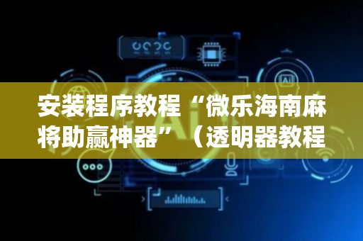 安装程序教程“微乐海南麻将助赢神器”（透明器教程)