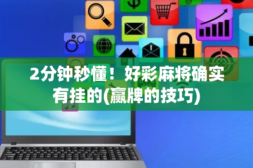 2分钟秒懂！好彩麻将确实有挂的(赢牌的技巧)