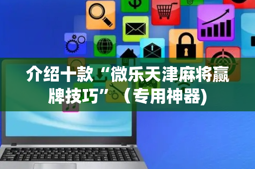 介绍十款“微乐天津麻将赢牌技巧”（专用神器)