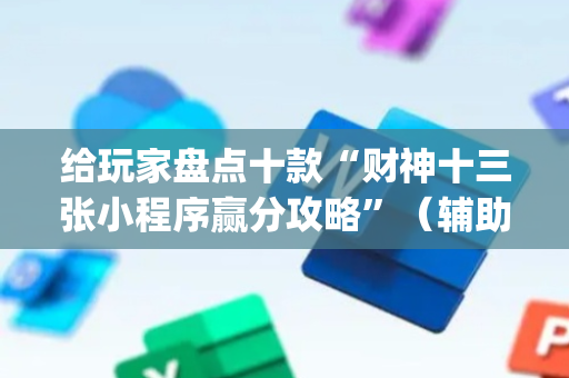 给玩家盘点十款“财神十三张小程序赢分攻略”（辅助神器免费)