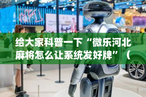 给大家科普一下“微乐河北麻将怎么让系统发好牌”（通用挂软件多少钱)