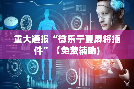 重大通报“微乐宁夏麻将插件”（免费辅助)