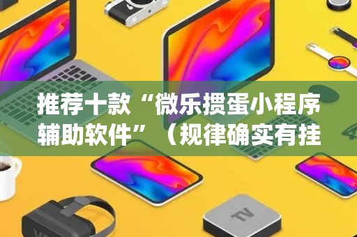 推荐十款“微乐掼蛋小程序辅助软件”（规律确实有挂)