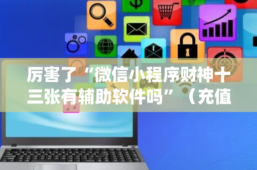 厉害了“微信小程序财神十三张有辅助软件吗”（充值会提高胜率么)