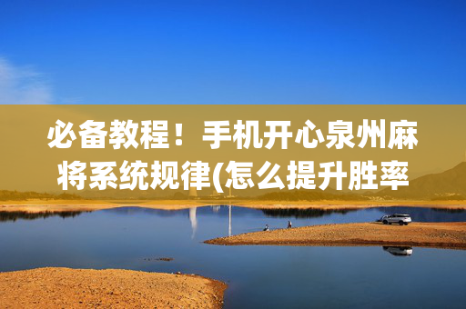 必备教程！手机开心泉州麻将系统规律(怎么提升胜率)