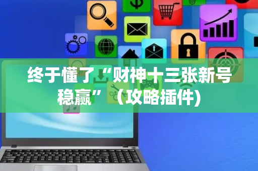 终于懂了“财神十三张新号稳赢”（攻略插件)