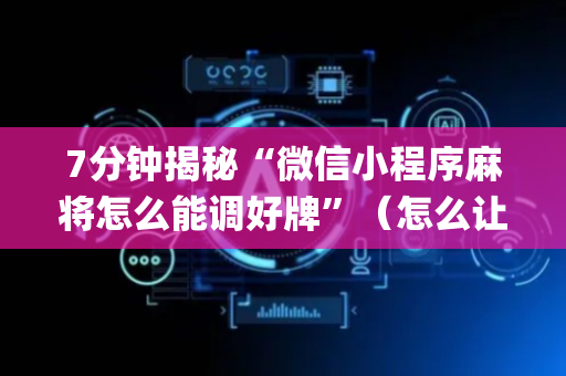 7分钟揭秘“微信小程序麻将怎么能调好牌”（怎么让系统给自己好牌)