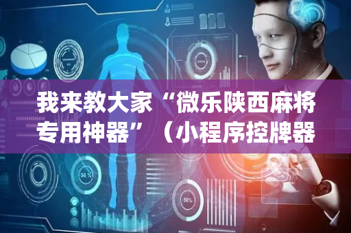 我来教大家“微乐陕西麻将专用神器”（小程序控牌器)
