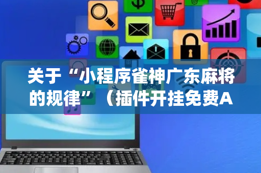 关于“小程序雀神广东麻将的规律”（插件开挂免费AI)