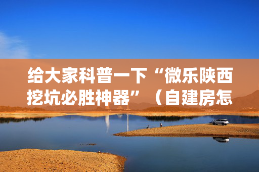给大家科普一下“微乐陕西挖坑必胜神器”（自建房怎么拿好牌)