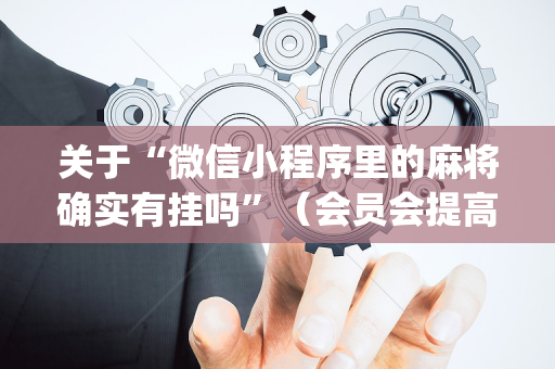 关于“微信小程序里的麻将确实有挂吗”（会员会提高胜率吗)