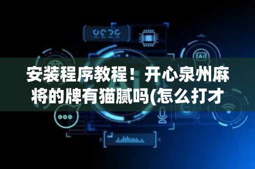 安装程序教程！开心泉州麻将的牌有猫腻吗(怎么打才会赢)