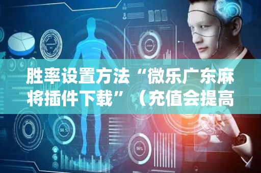 胜率设置方法“微乐广东麻将插件下载”（充值会提高胜率么)
