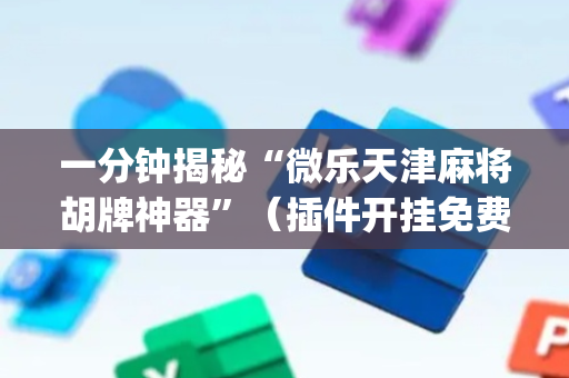 一分钟揭秘“微乐天津麻将胡牌神器”（插件开挂免费AI)