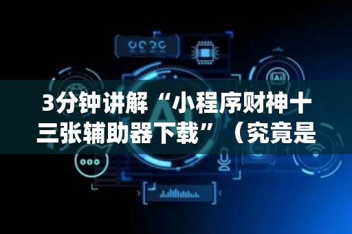 3分钟讲解“小程序财神十三张辅助器下载”（究竟是不是有挂)