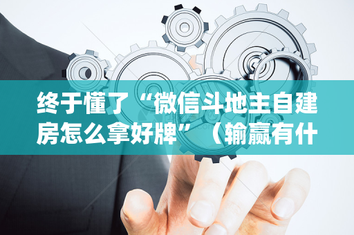终于懂了“微信斗地主自建房怎么拿好牌”（输赢有什么规律)