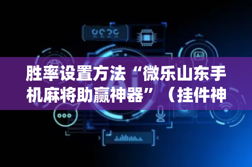 胜率设置方法“微乐山东手机麻将助赢神器”（挂件神器)