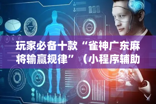 玩家必备十款“雀神广东麻将输赢规律”（小程序辅助软件)