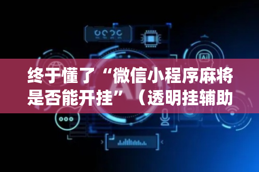 终于懂了“微信小程序麻将是否能开挂”（透明挂辅助器)