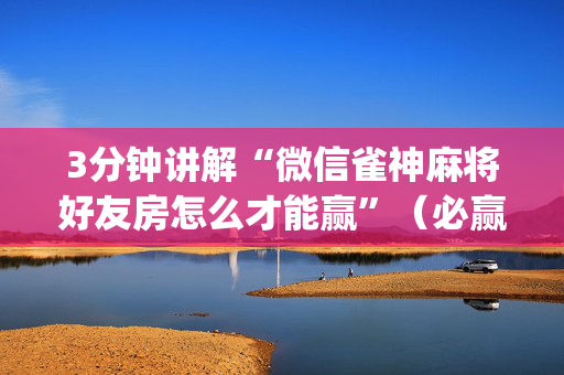 3分钟讲解“微信雀神麻将好友房怎么才能赢”（必赢神器)