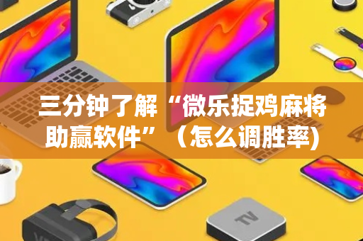 三分钟了解“微乐捉鸡麻将助赢软件”（怎么调胜率)