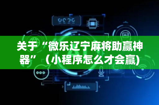 关于“微乐辽宁麻将助赢神器”（小程序怎么才会赢)
