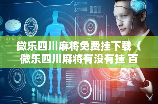 微乐四川麻将免费挂下载（微乐四川麻将有没有挂 百度知道）