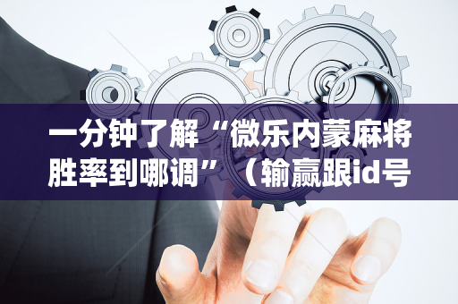一分钟了解“微乐内蒙麻将胜率到哪调”（输赢跟id号有关系吗)