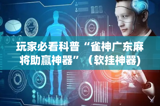 玩家必看科普“雀神广东麻将助赢神器”（软挂神器)