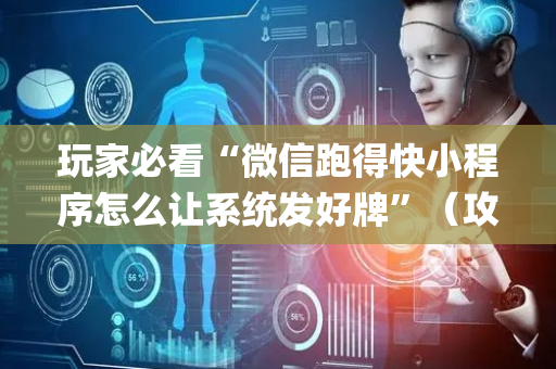 玩家必看“微信跑得快小程序怎么让系统发好牌”（攻略插件)