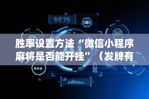 胜率设置方法“微信小程序麻将是否能开挂”（发牌有什么规律吗)