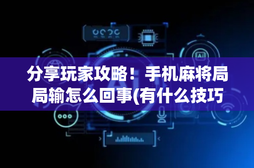 分享玩家攻略！手机麻将局局输怎么回事(有什么技巧)