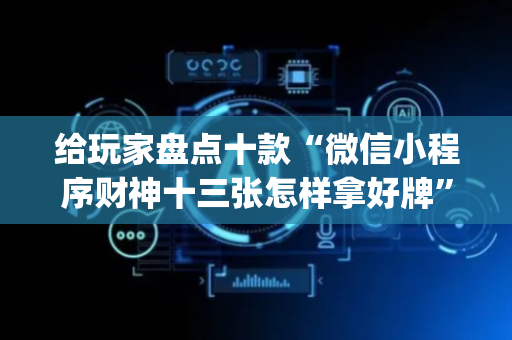 给玩家盘点十款“微信小程序财神十三张怎样拿好牌”（输赢有什么规律)