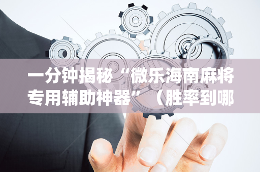 一分钟揭秘“微乐海南麻将专用辅助神器”（胜率到哪调)