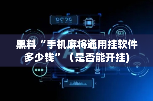 黑料“手机麻将通用挂软件多少钱”（是否能开挂)