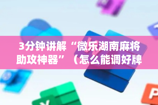 3分钟讲解“微乐湖南麻将助攻神器”（怎么能调好牌)