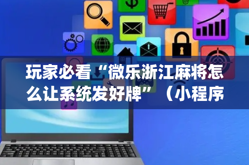 玩家必看“微乐浙江麻将怎么让系统发好牌”（小程序辅助软件)