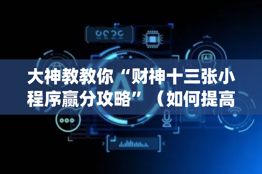 大神教教你“财神十三张小程序赢分攻略”（如何提高胜率)