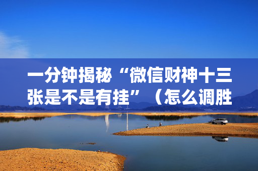 一分钟揭秘“微信财神十三张是不是有挂”（怎么调胜率)
