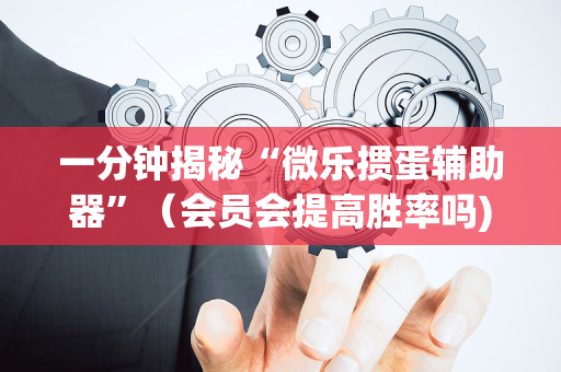 一分钟揭秘“微乐掼蛋辅助器”（会员会提高胜率吗)