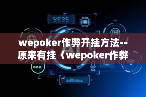 wepoker作弊开挂方法--原来有挂（wepoker作弊挂是真的吗）