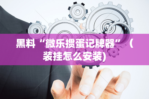 黑料“微乐掼蛋记牌器”（装挂怎么安装)