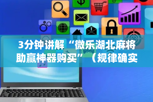3分钟讲解“微乐湖北麻将助赢神器购买”（规律确实有挂)