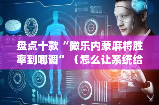 盘点十款“微乐内蒙麻将胜率到哪调”（怎么让系统给自己好牌)
