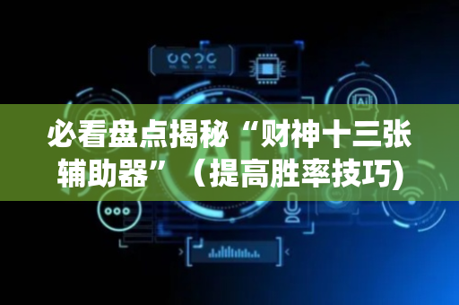 必看盘点揭秘“财神十三张辅助器”（提高胜率技巧)